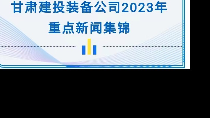甘肃建投装备公司2023年重点新闻集锦